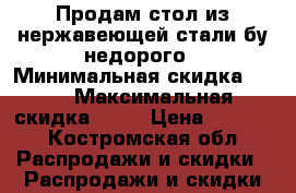 Продам стол из нержавеющей стали бу недорого › Минимальная скидка ­ 10 › Максимальная скидка ­ 15 › Цена ­ 1 500 - Костромская обл. Распродажи и скидки » Распродажи и скидки на товары   